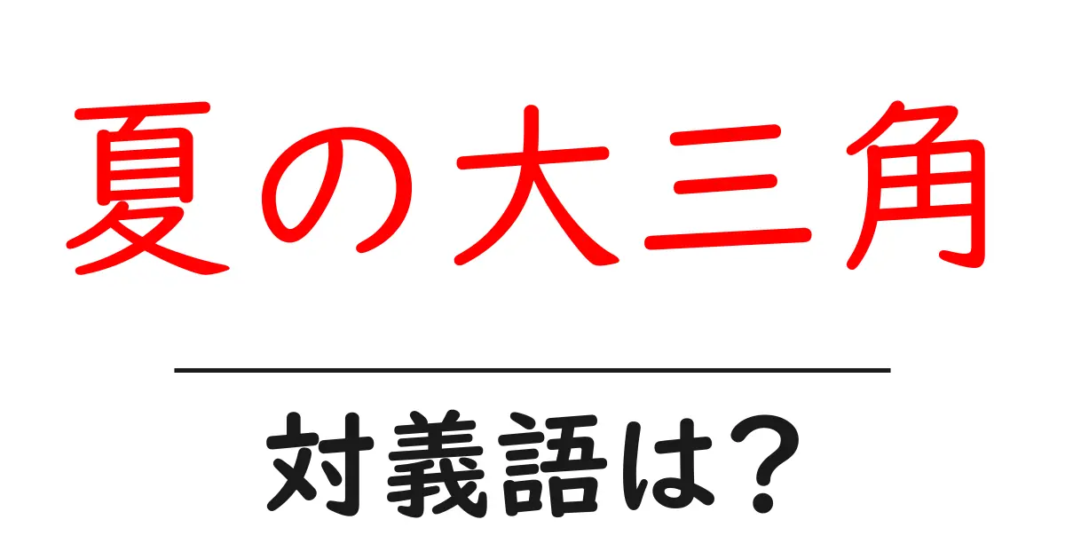 夏の大三角の対義語・反対語を使用例を交えて分かりやすく解説!