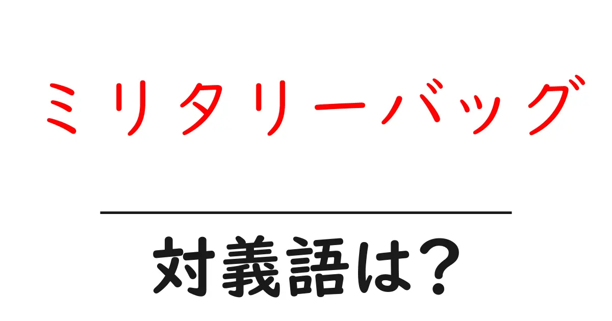 ミリタリーバッグの対義語・反対語を使用例を交えて分かりやすく解説!