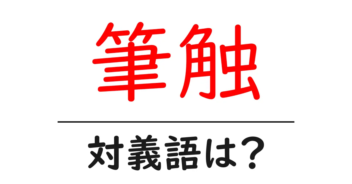 筆触の対義語・反対語を使用例を交えて分かりやすく解説！