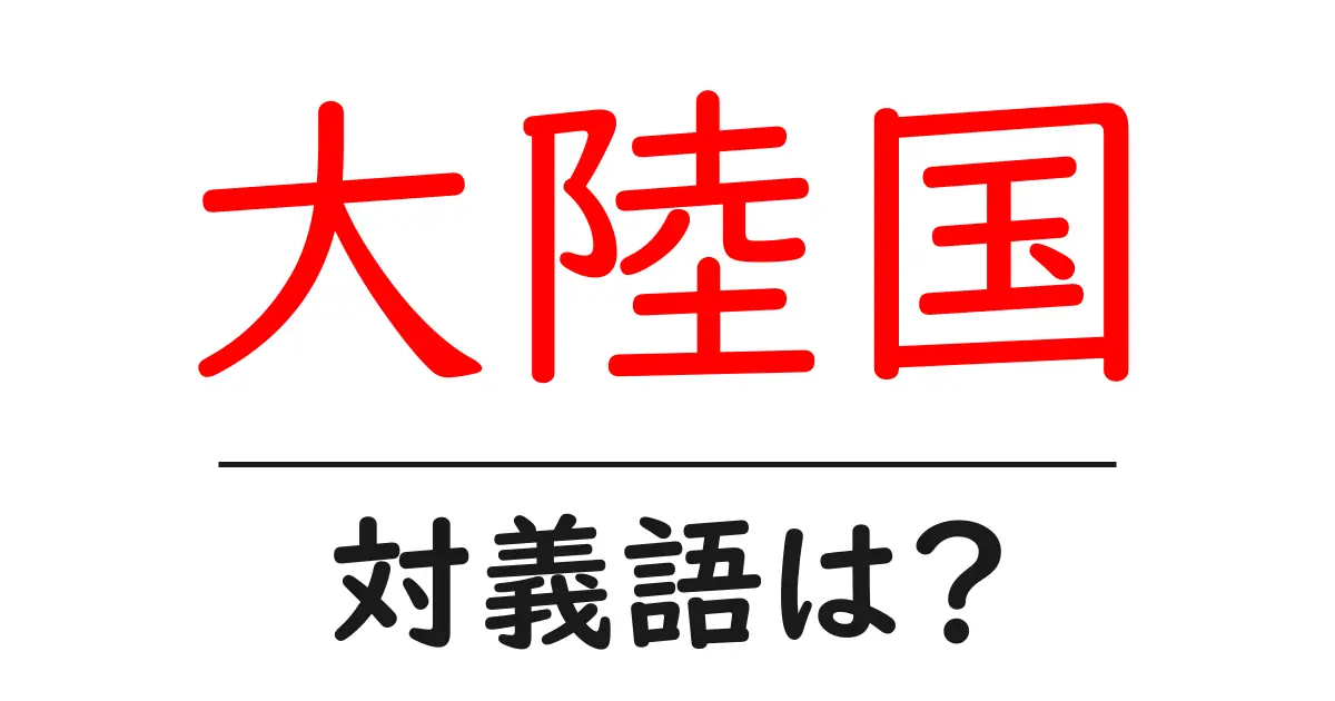 大陸国の対義語・反対語を使用例を交えて分かりやすく解説!