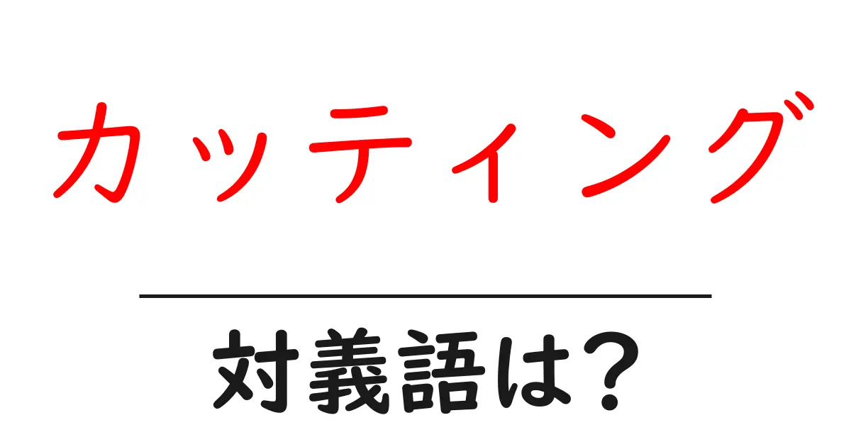 カッティングの対義語・反対語を使用例を交えて分かりやすく解説!