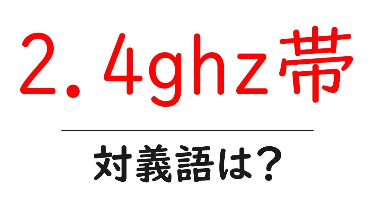 2.4ghz帯の対義語・反対語を使用例を交えて分かりやすく解説！