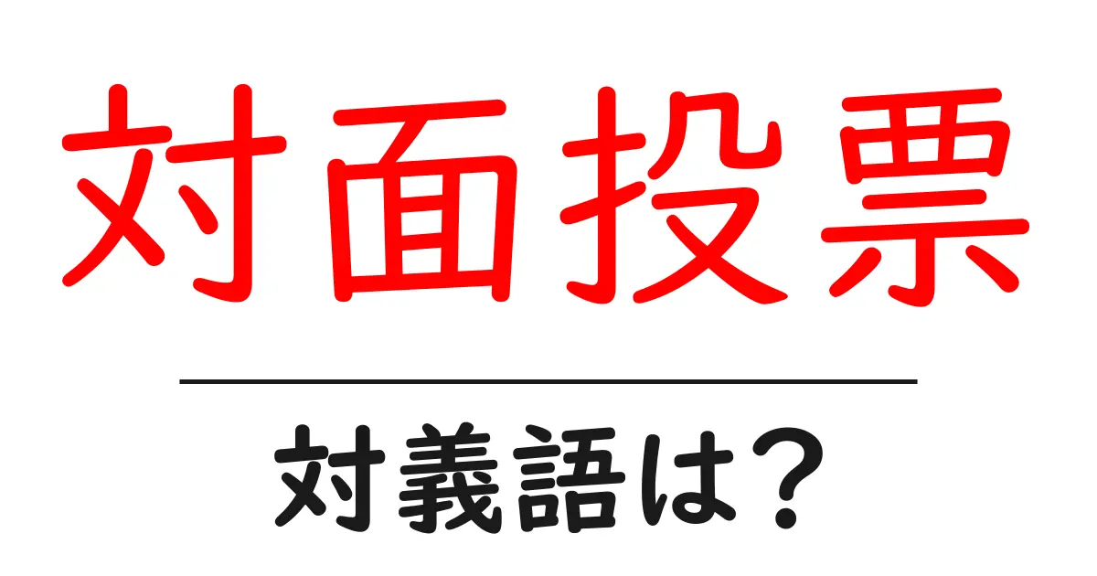 対面投票の対義語・反対語を使用例を交えて分かりやすく解説!