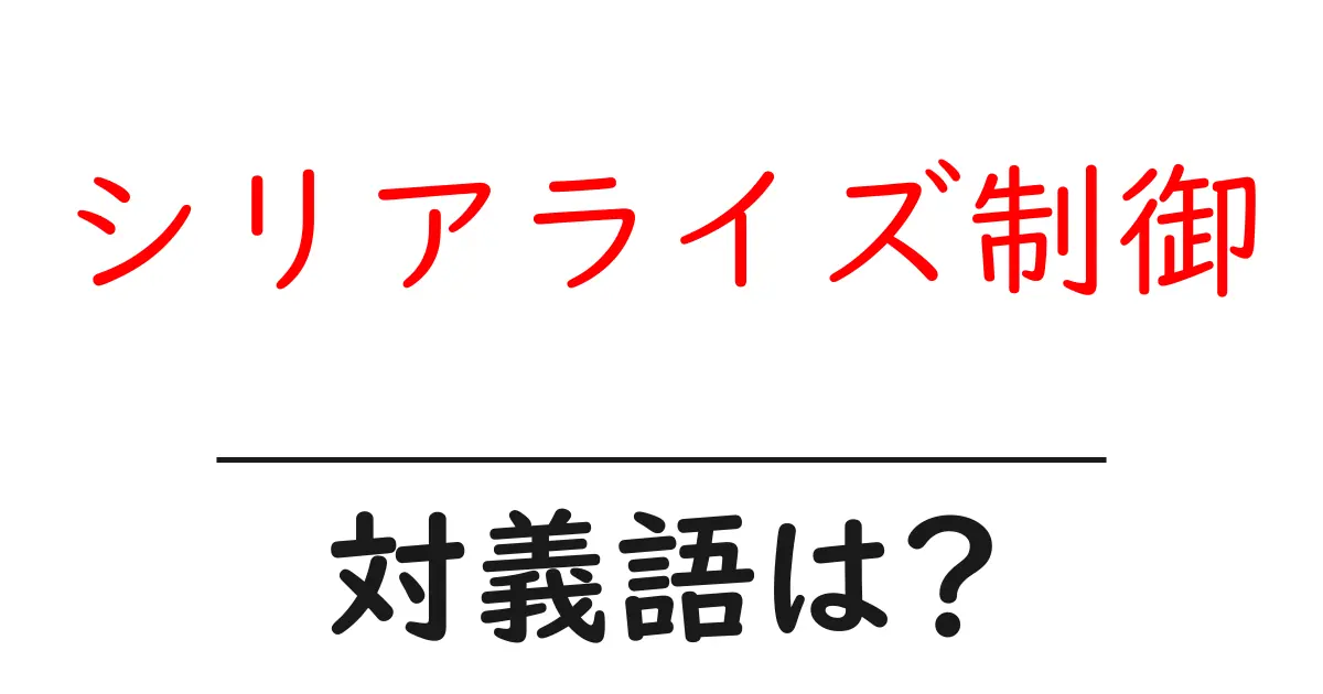 シリアライズ制御の対義語・反対語を使用例を交えて分かりやすく解説!