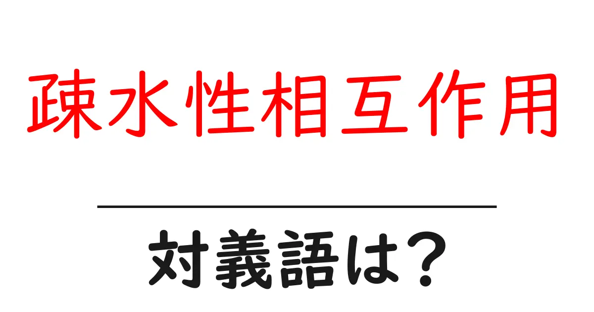 疎水性相互作用の対義語・反対語を使用例を交えて分かりやすく解説!
