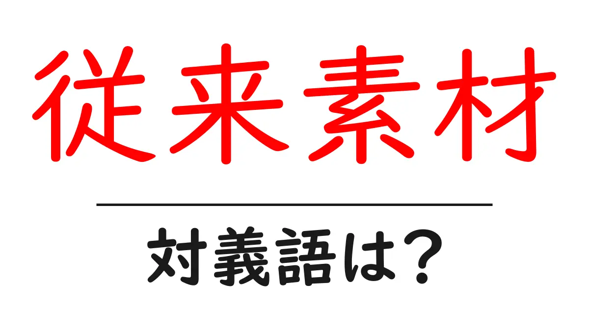 従来素材の対義語・反対語を使用例を交えて分かりやすく解説!