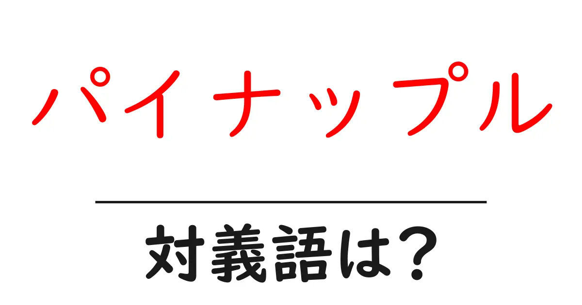 パイナップルの対義語・反対語を使用例を交えて分かりやすく解説!