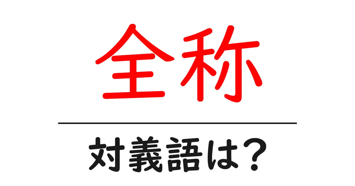 全称の対義語・反対語を使用例を交えて分かりやすく解説!