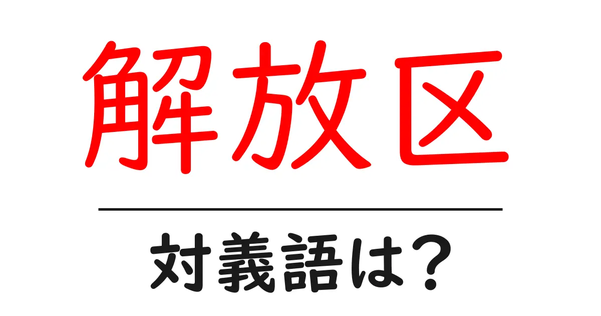 解放区の対義語・反対語を使用例を交えて分かりやすく解説!