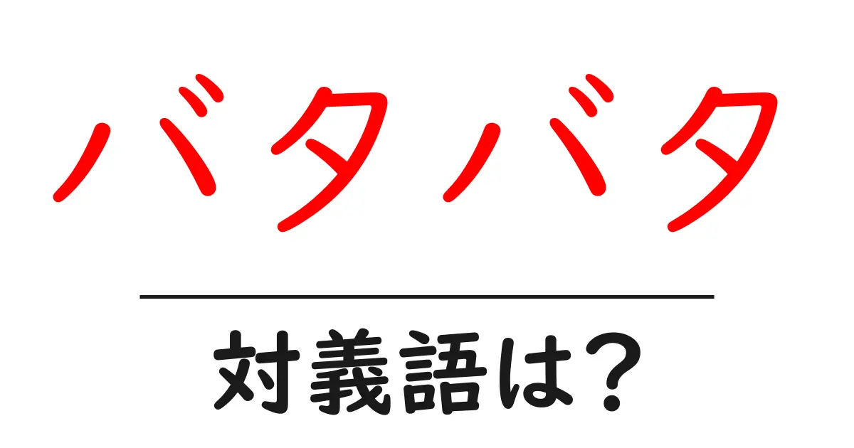 バタバタの対義語・反対語を使用例を交えて分かりやすく解説!