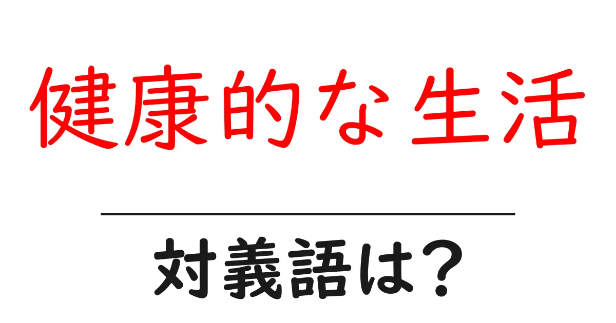 健康的な生活の対義語・反対語を使用例を交えて分かりやすく解説!