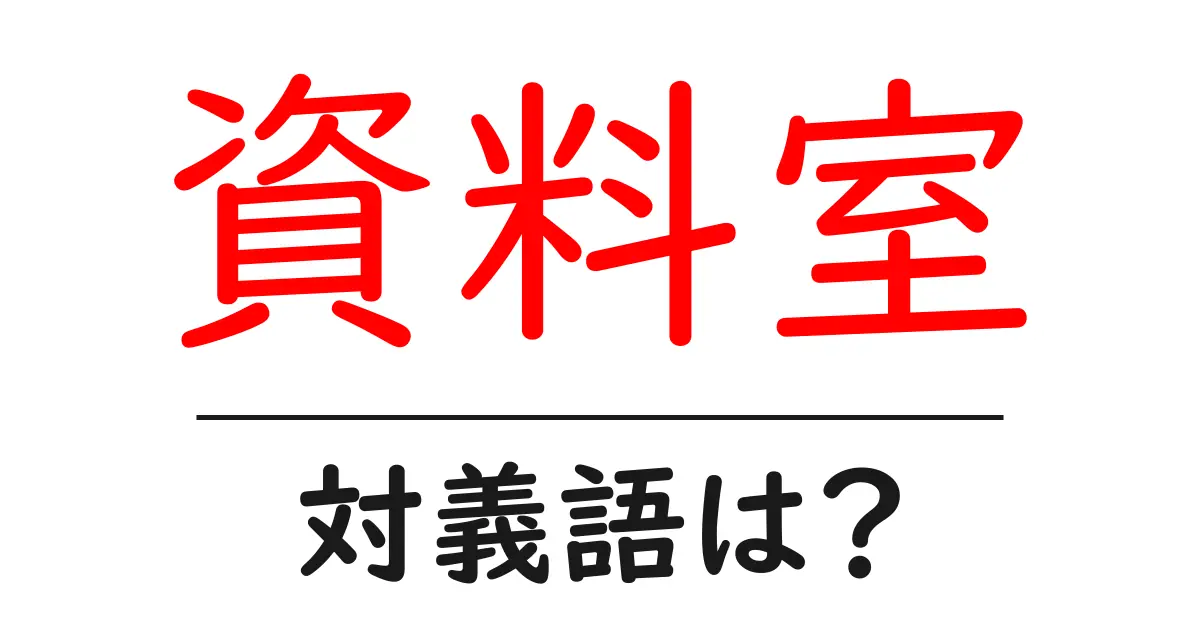 資料室の対義語・反対語を使用例を交えて分かりやすく解説！