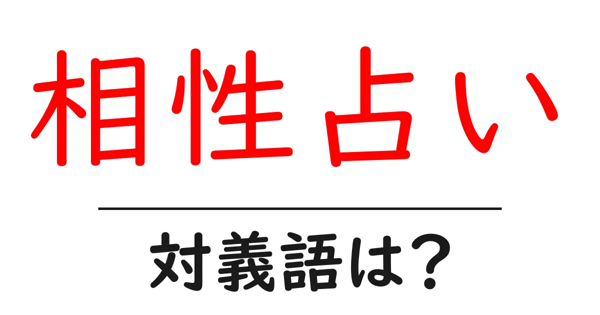 相性占いの対義語・反対語を使用例を交えて分かりやすく解説!