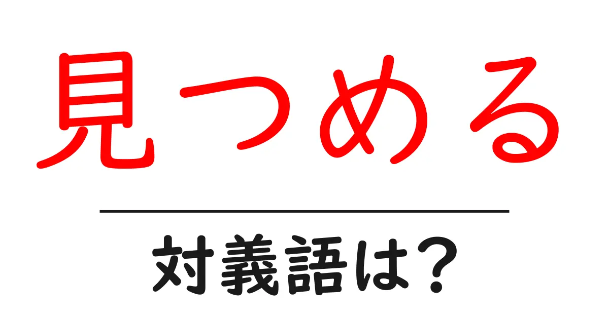 見つめるの対義語・反対語を使用例を交えて分かりやすく解説!