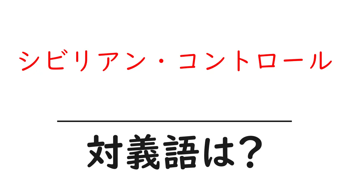 シビリアン・コントロールの対義語・反対語を使用例を交えて分かりやすく解説!