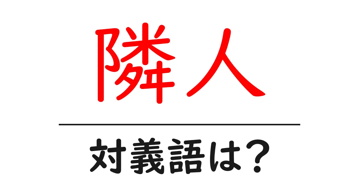 隣人の対義語・反対語を使用例を交えて分かりやすく解説!