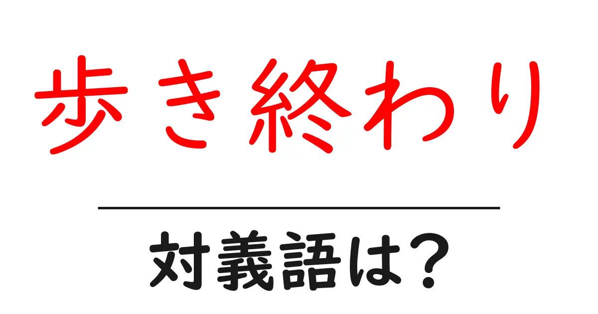 歩き終わりの対義語・反対語を使用例を交えて分かりやすく解説!
