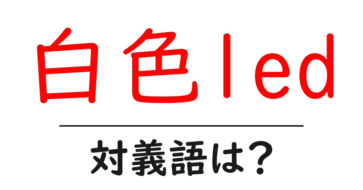 白色ledの対義語・反対語を使用例を交えて分かりやすく解説!