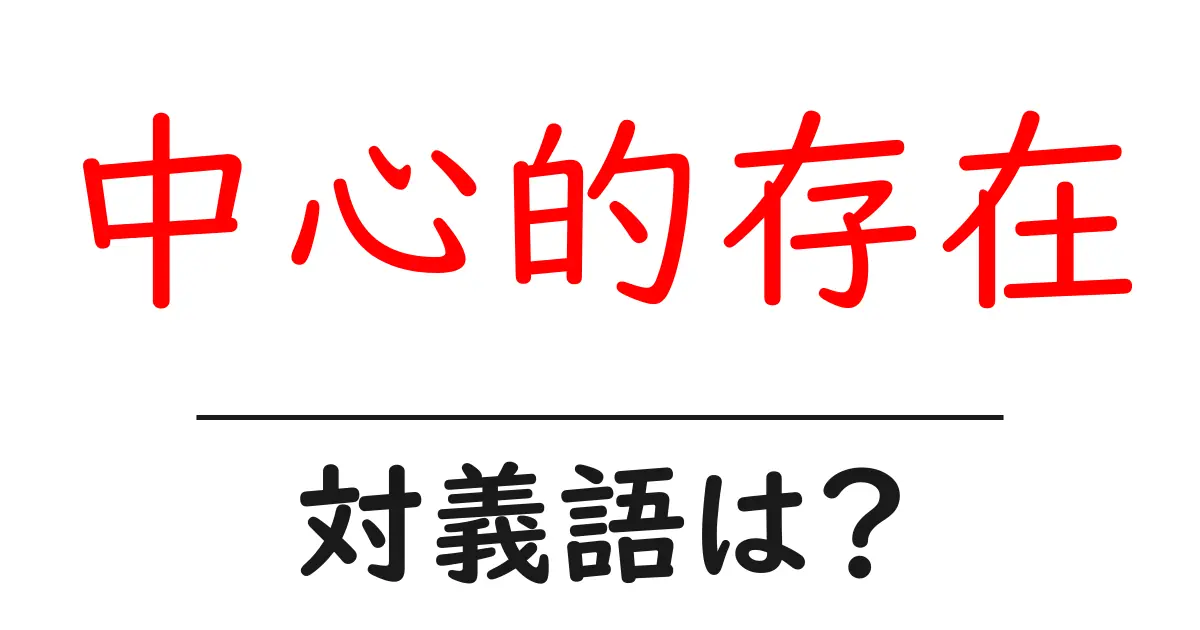中心的存在の対義語・反対語を使用例を交えて分かりやすく解説!