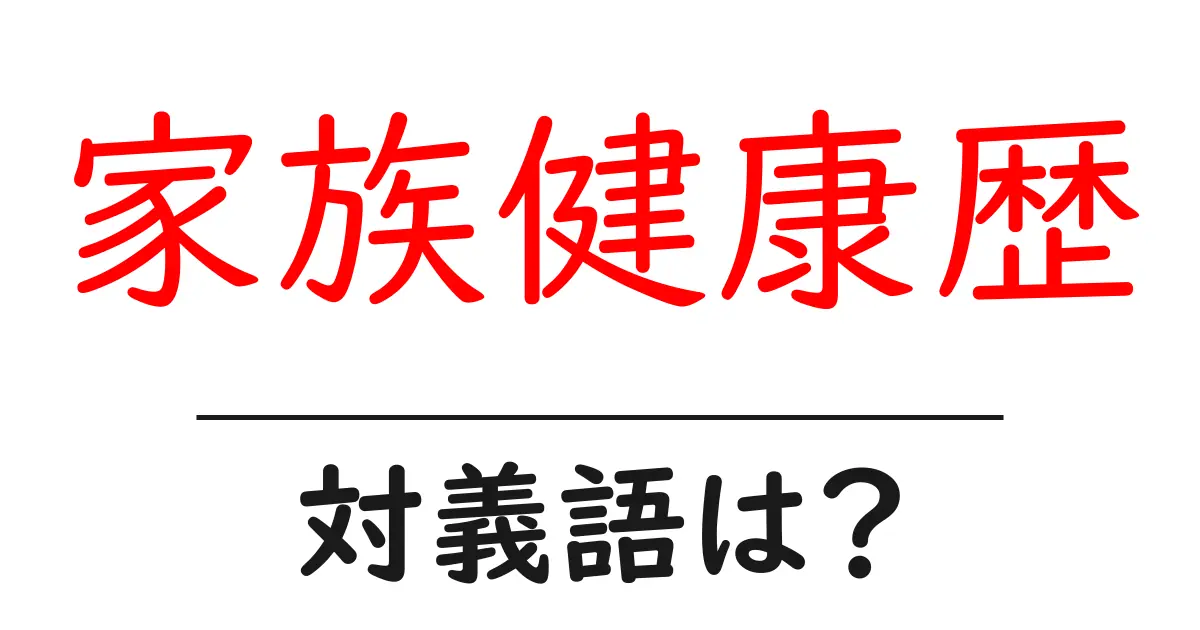 家族健康歴の対義語・反対語を使用例を交えて分かりやすく解説!