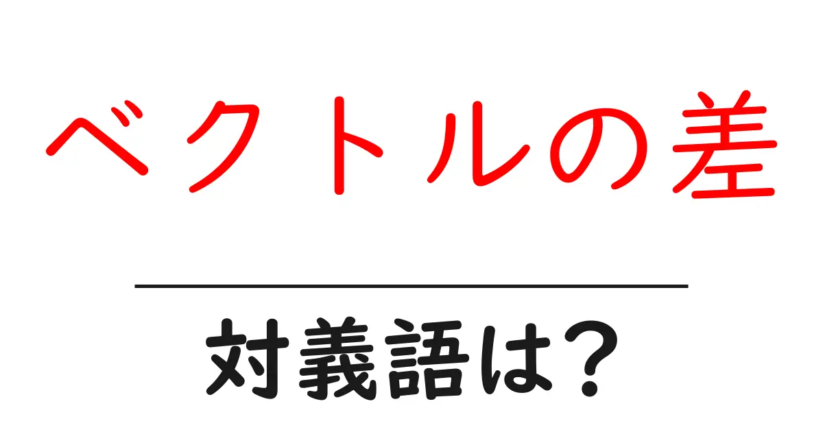 ベクトルの差の対義語・反対語を使用例を交えて分かりやすく解説!