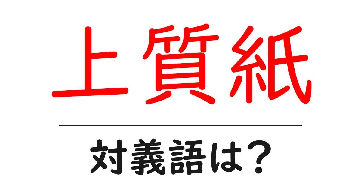 上質紙の対義語・反対語を使用例を交えて分かりやすく解説！