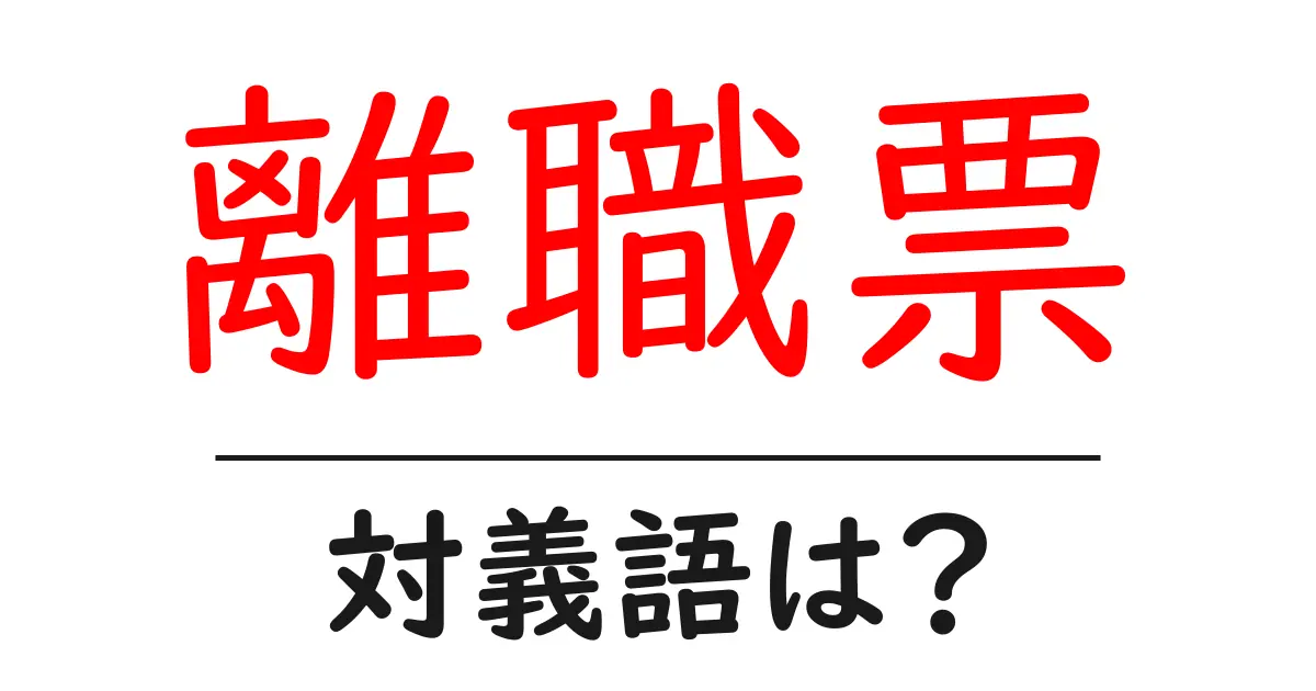 離職票の対義語・反対語を使用例を交えて分かりやすく解説！