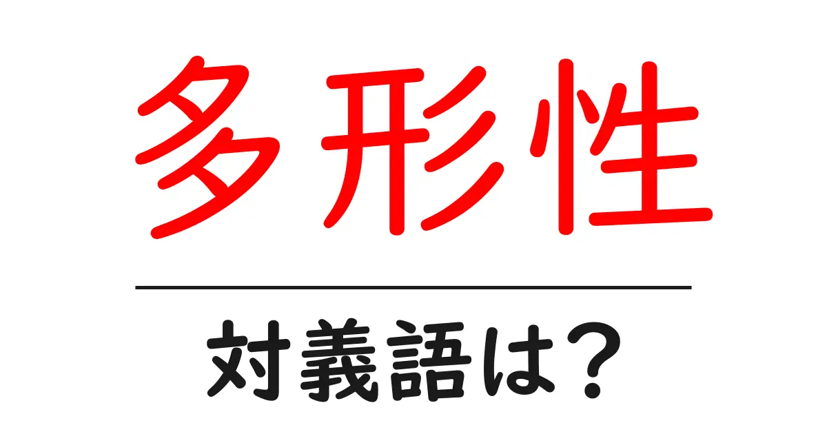 多形性の対義語・反対語を使用例を交えて分かりやすく解説!