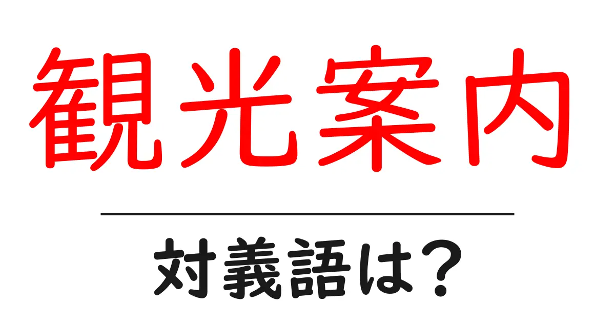 観光案内の対義語・反対語を使用例を交えて分かりやすく解説!