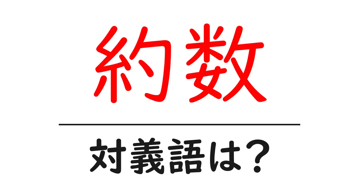 約数の対義語・反対語を使用例を交えて分かりやすく解説！