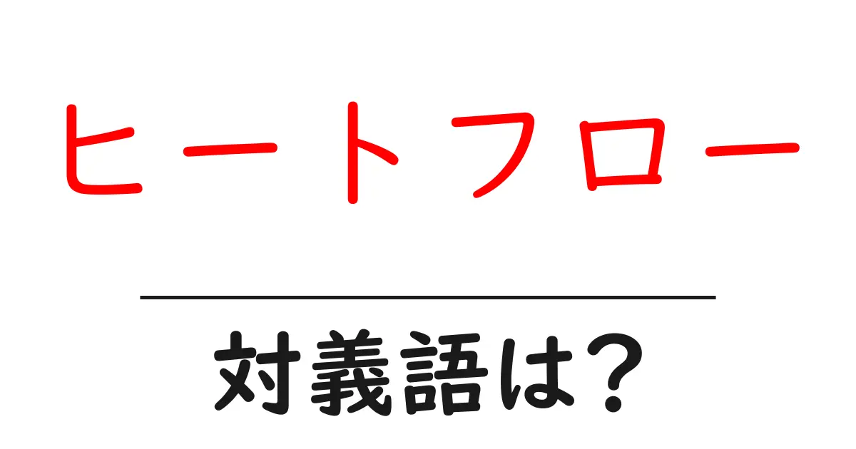 ヒートフローの対義語・反対語を使用例を交えて分かりやすく解説!