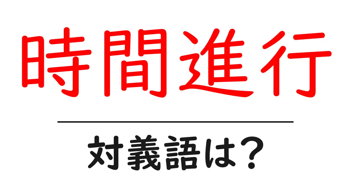 時間進行の対義語・反対語を使用例を交えて分かりやすく解説!