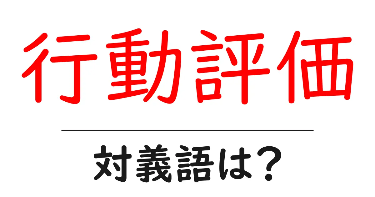 行動評価の対義語・反対語を使用例を交えて分かりやすく解説!