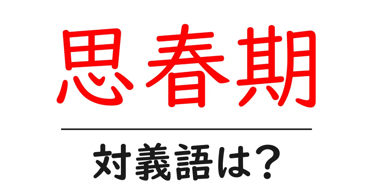思春期の対義語・反対語を使用例を交えて分かりやすく解説!
