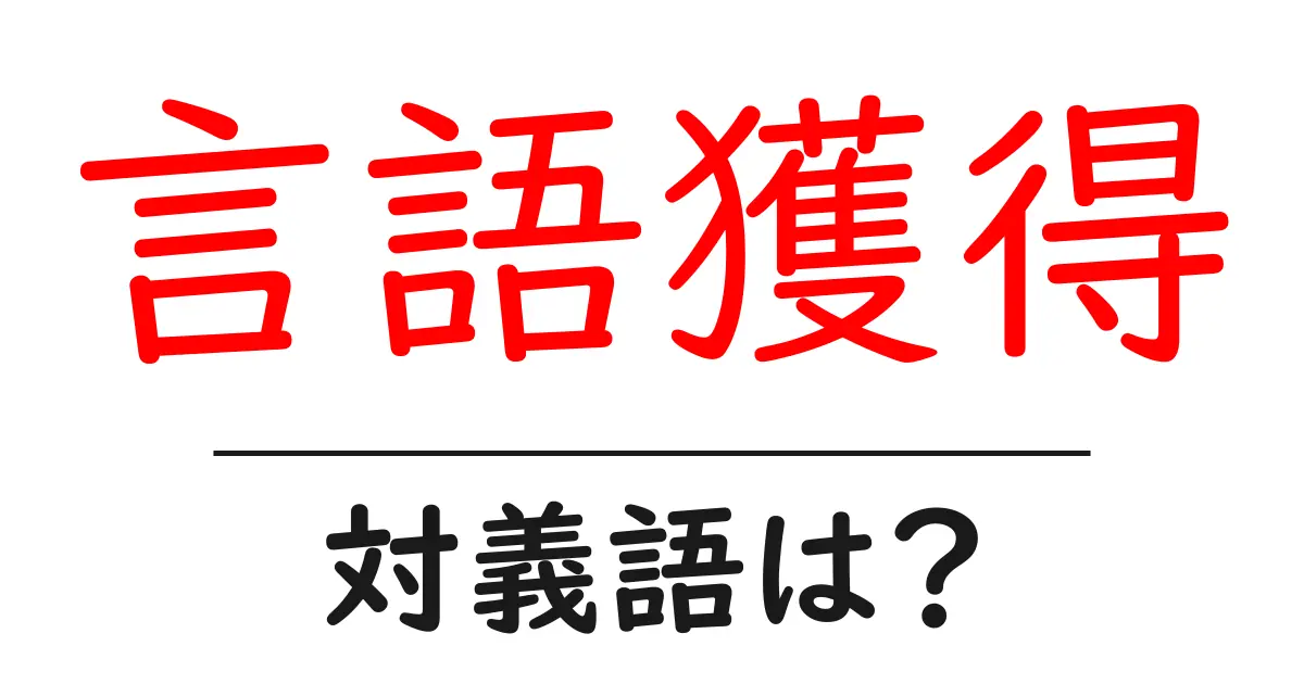 言語獲得の対義語・反対語を使用例を交えて分かりやすく解説！