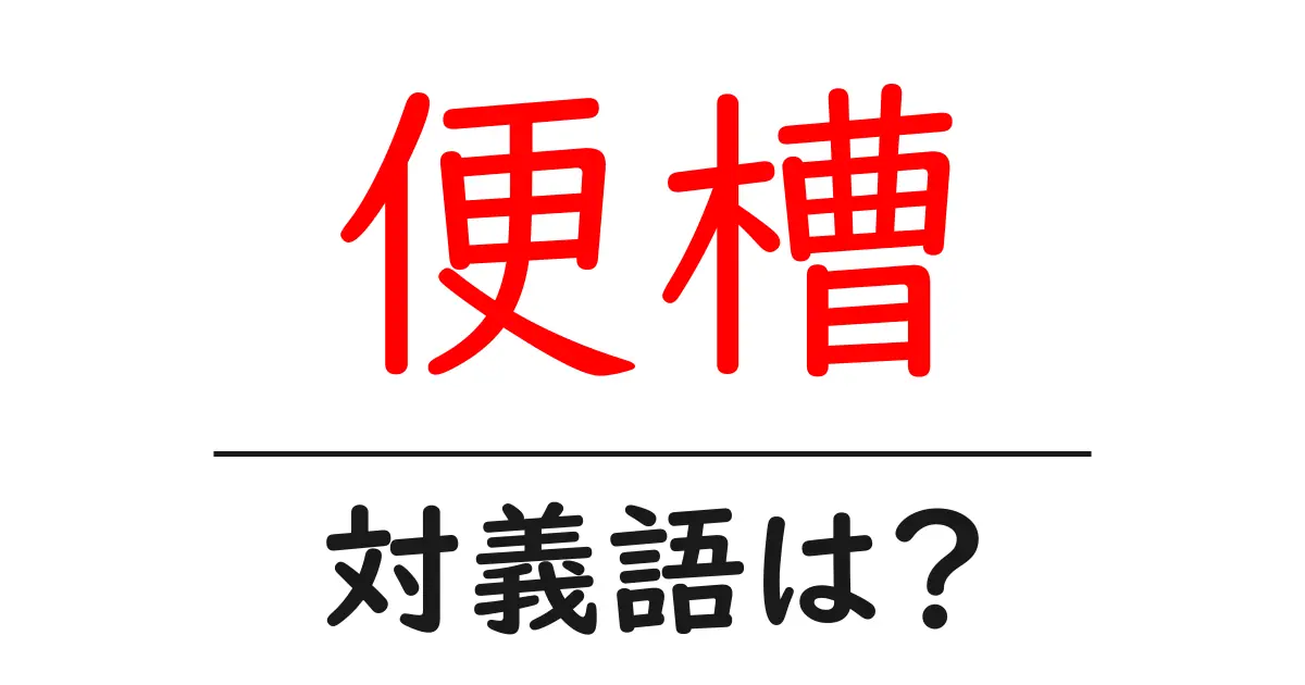 便槽の対義語・反対語を使用例を交えて分かりやすく解説!