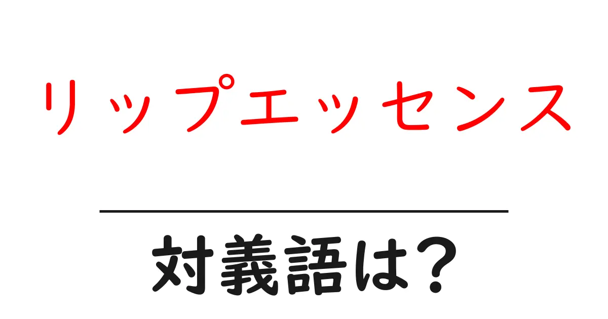 リップエッセンスの対義語・反対語を使用例を交えて分かりやすく解説!