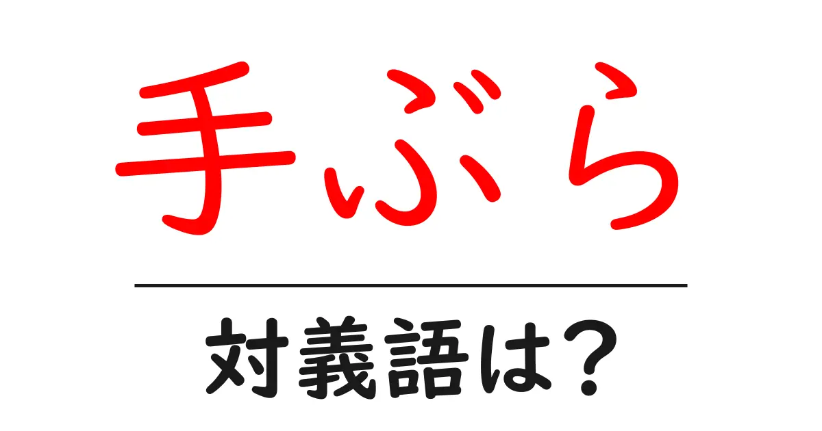 手ぶらの対義語・反対語を使用例を交えて分かりやすく解説!
