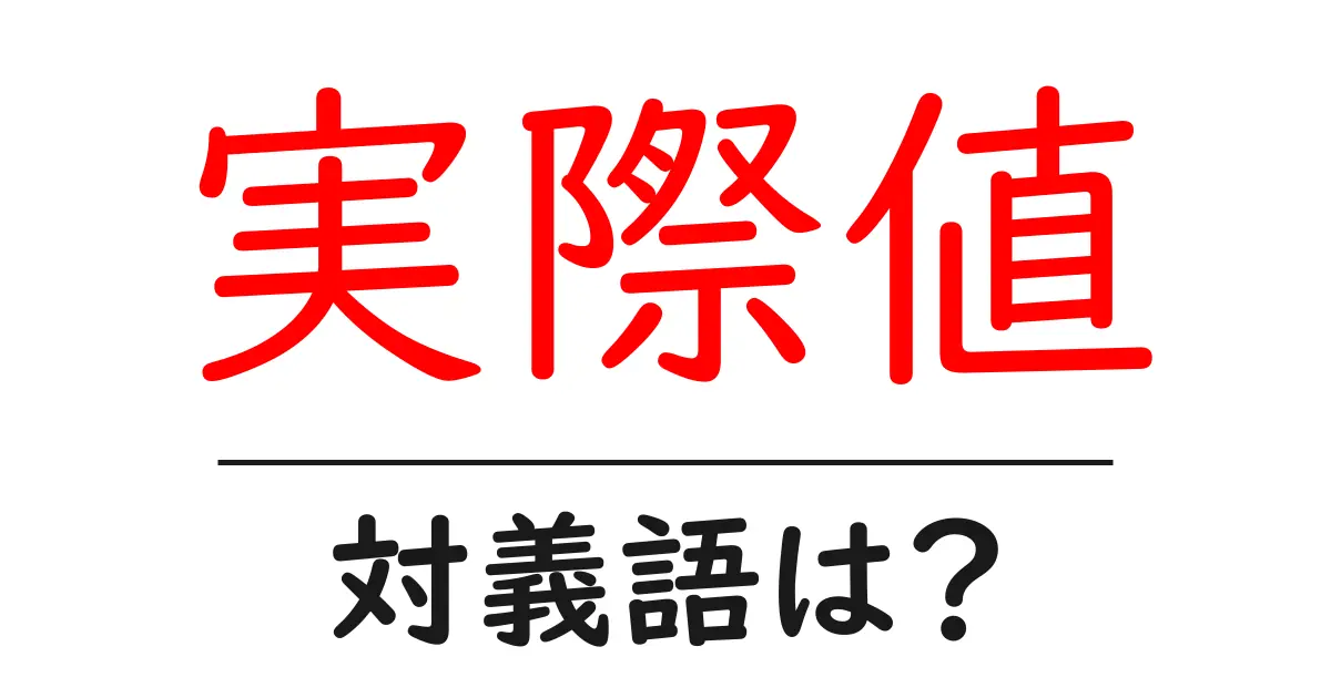 実際値の対義語・反対語を使用例を交えて分かりやすく解説!
