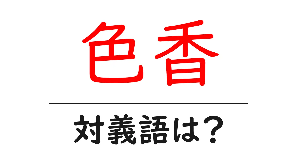 色香の対義語・反対語を使用例を交えて分かりやすく解説！