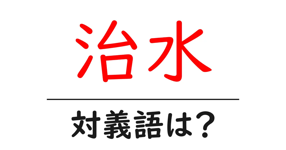 治水の対義語・反対語を使用例を交えて分かりやすく解説!