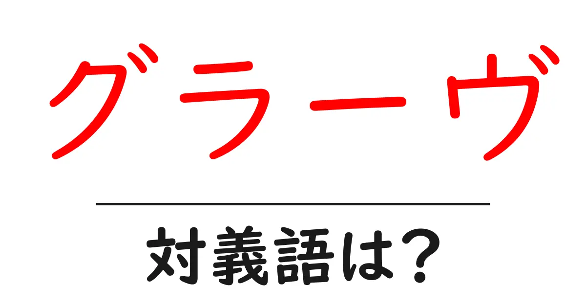 グラーヴの対義語・反対語を使用例を交えて分かりやすく解説!