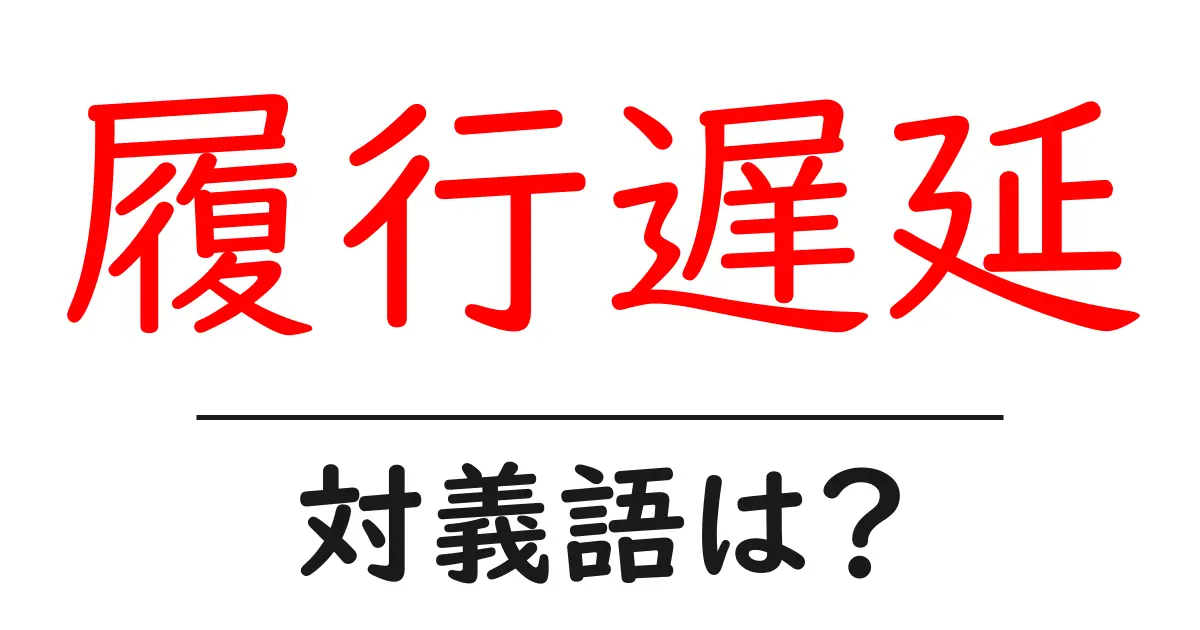 履行遅延の対義語・反対語を使用例を交えて分かりやすく解説!