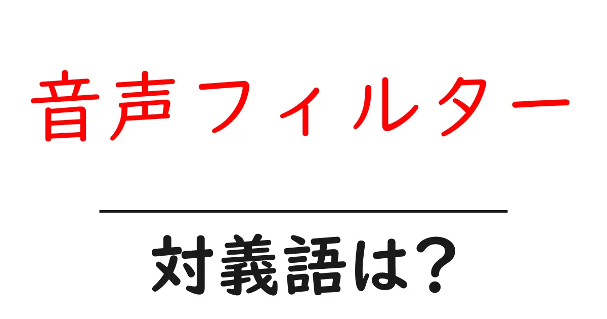 音声フィルターの対義語・反対語を使用例を交えて分かりやすく解説!