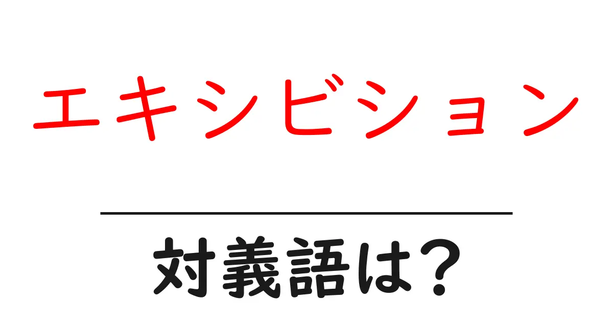 エキシビションの対義語・反対語を使用例を交えて分かりやすく解説!