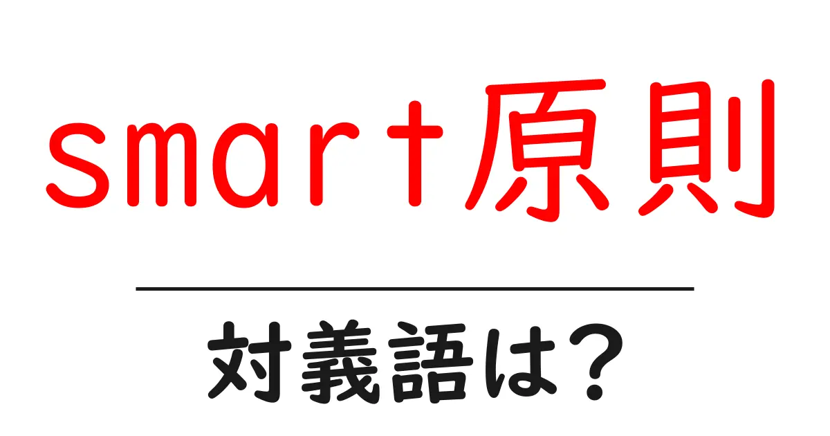 smart原則の対義語・反対語を使用例を交えて分かりやすく解説!
