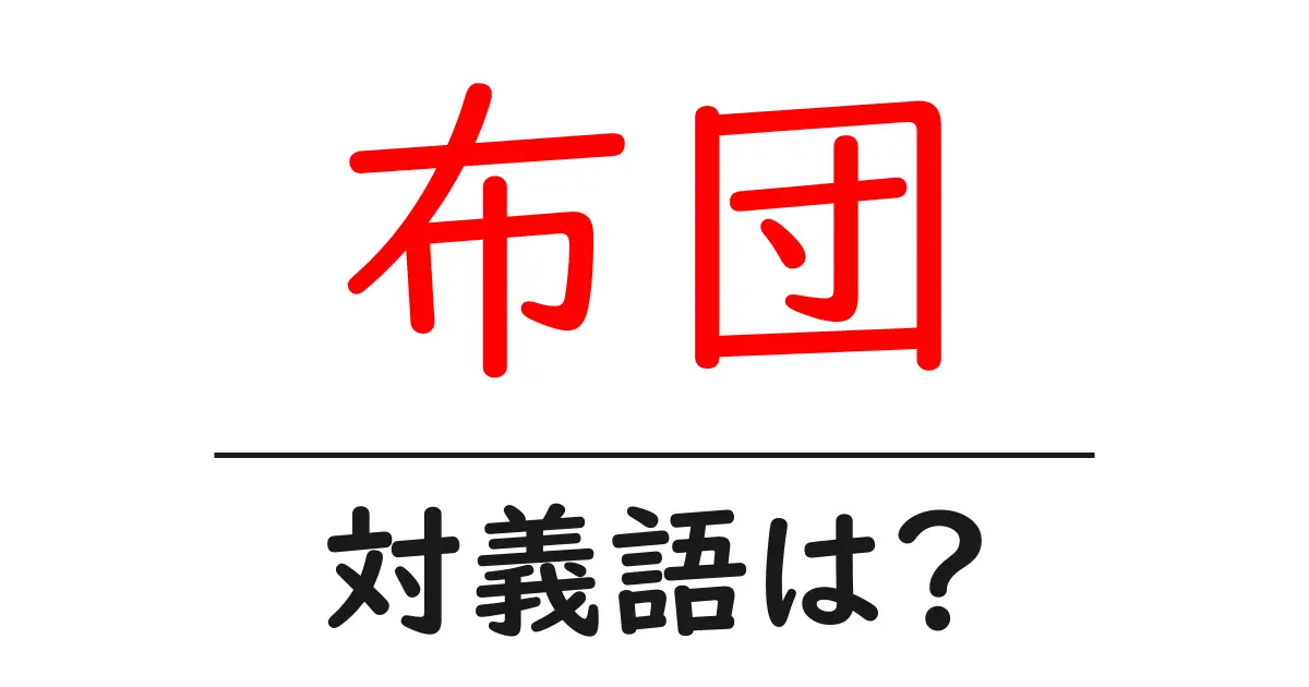布団の対義語・反対語を使用例を交えて分かりやすく解説!