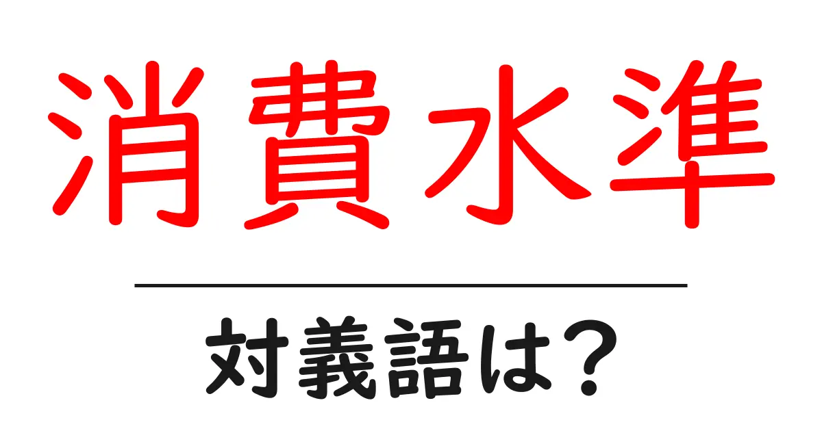 消費水準の対義語・反対語を使用例を交えて分かりやすく解説!
