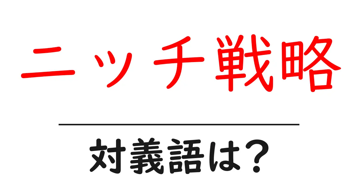 ニッチ戦略の対義語・反対語を使用例を交えて分かりやすく解説!