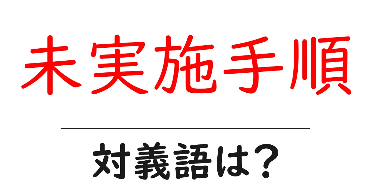 未実施手順の対義語・反対語を使用例を交えて分かりやすく解説!